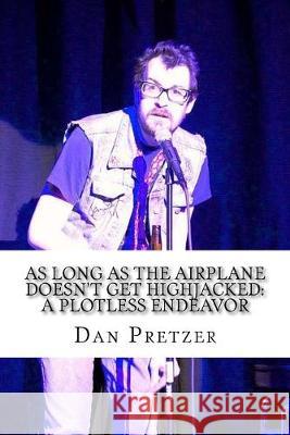 As Long As the Airplane doesn't Get Highjacked: A Plotless Endeavor Dan Pretzer 9781542749312 Createspace Independent Publishing Platform