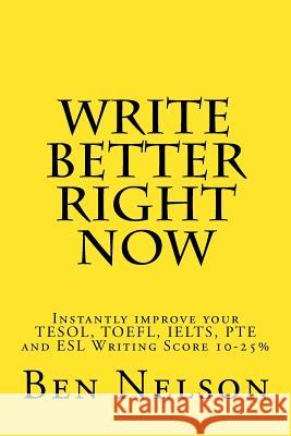 Write Better Right Now: An English Language Learner Guide to Academic Writing Ben Nelson 9781542771306 Createspace Independent Publishing Platform