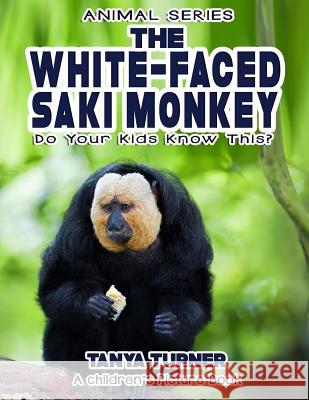 THE WHITE-FACED SAKI MONKEY Do Your Kids Know This?: A Children's Picture Book Turner, Tanya 9781542792844 Createspace Independent Publishing Platform