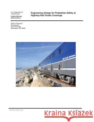Engineering Design for Pedestrian Safety at Highway-Rail Grade Crossings U. S. Department of Transportation       Federal Railroad Administration          Development Offic 9781542811699 Createspace Independent Publishing Platform