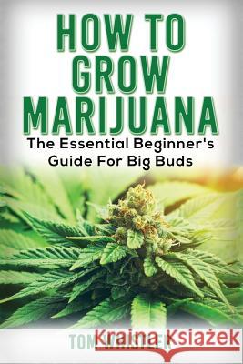 Marijuana: How to Grow Marijuana - The Essential Beginner's Guide For Big Buds Whistler, Tom 9781542840668 Createspace Independent Publishing Platform