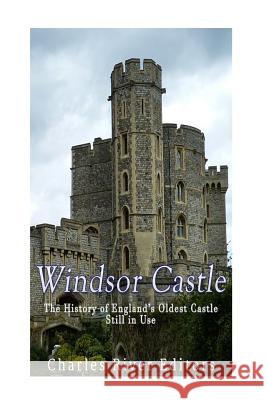 Windsor Castle: The History of England's Oldest Castle Still In Use Charles River Editors 9781542857314 Createspace Independent Publishing Platform