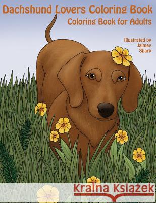 The Dachshund Lovers Coloring Book: Much Loved Dogs and Puppies Coloring Book for Grown Ups Mindful Colorin Jaimey Sharp 9781542862608 Createspace Independent Publishing Platform