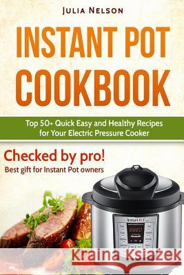 Instant Pot Cookbook.: Top 50+ Quick Easy and Healthy Recipes for Your Electric Pressure Cooker. Julia Nelson 9781542865975 Createspace Independent Publishing Platform