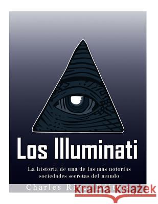 Los Illuminati: la historia de una de las más notorias sociedades secretas del mundo Charles River Editors 9781542869171 Createspace Independent Publishing Platform