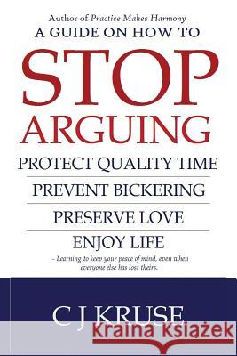 A guide on how to STOP ARGUING: Protect quality time, prevent bickering, preserve love, enjoy life. Kruse, Cj 9781542882620 Createspace Independent Publishing Platform