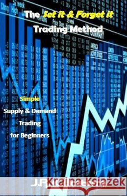 The Set It & Forget It Trading Method: Simple Supply & Demand Trading for Beginners J. R. Calcaterra 9781542884976 Createspace Independent Publishing Platform