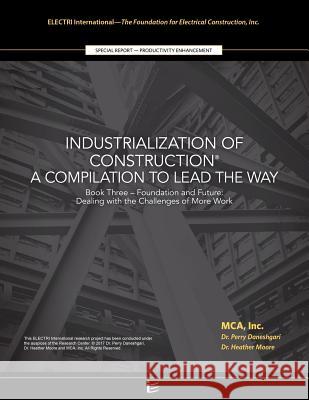 Foundation and Future: Dealing with the Challenges of More Work: Industrialization of Construction(r), a Compilation to Lead the Way, Book 3 Dr Perry Daneshgar Dr Heather Moor 9781542888295