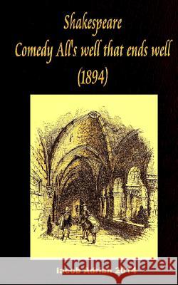 Shakespeare Comedy All's well that ends well (1894) Adrian, Iacob 9781542899581