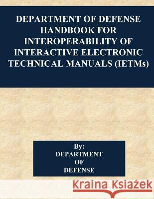 Department of Defense Handbook for Interoperability of Interactive Electronic Technical Manuals (IETMs) Penny Hill Press 9781542922166