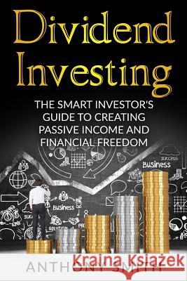 Dividend Investing: The smart investors guide to creating passive income and financial freedom. Smith, Anthony 9781542926812 Createspace Independent Publishing Platform