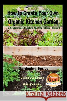 How to Create Your Own Organic Kitchen Garden - A Newbie's Guide to Making Your Own Potager - Kailyaird! Dueep Jyot Singh John Davidson Mendon Cottage Books 9781542963862 Createspace Independent Publishing Platform