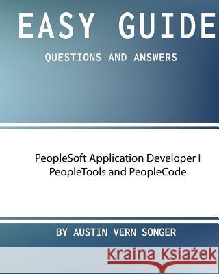 Easy Guide: PeopleSoft Application Developer I Peopletools and Peoplecode: Questions and Answers Austin Vern Songer 9781542968836