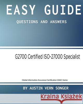 Easy Guide: G2700 GIAC Certified ISO-27000 Specialist: Questions and Answers Songer, Austin Vern 9781542979191