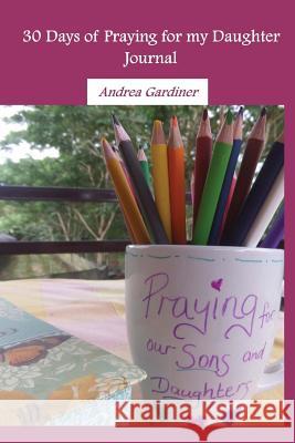 30 Days of Praying for my Daughter Gardiner, Andrea 9781542982597 Createspace Independent Publishing Platform