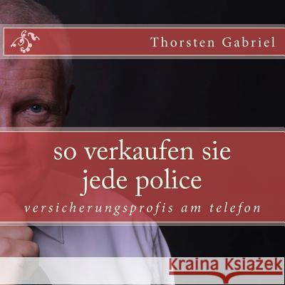 so verkaufen sie jede police: versicherungsprofis am telefon Gabriel, Thorsten 9781542989794 Createspace Independent Publishing Platform