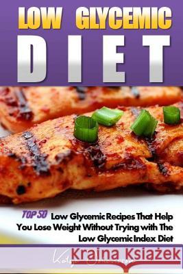 Low Glycemic Diet: Top 50 Low Glycemic Recipes That Help You Lose Weight Without Trying with The Low Glycemic Index Diet Johansson, Katya 9781542994033