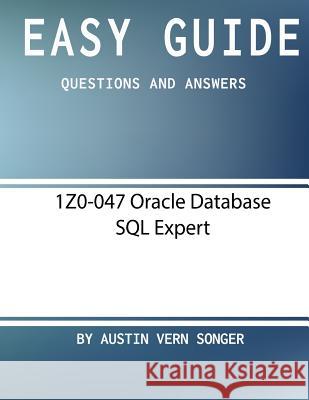 Easy Guide: 1Z0-047 Oracle Database SQL Expert: Questions and Answers Songer, Austin Vern 9781542997720