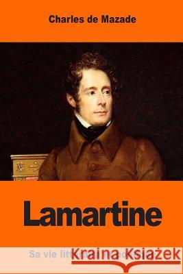 Lamartine: Sa vie littéraire et politique de Mazade, Charles 9781543009118