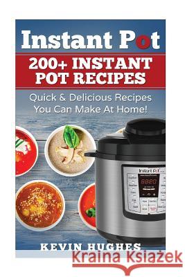 Instant Pot: 200+ Instant Pot Recipes - Quick & Delicious Recipes You Can Make at Home! Kevin Hughes 9781543011012 Createspace Independent Publishing Platform