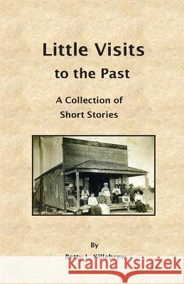 Little Visits to the Past: A Collection of Short Stories Betty L. Killebrew 9781543036473 Createspace Independent Publishing Platform