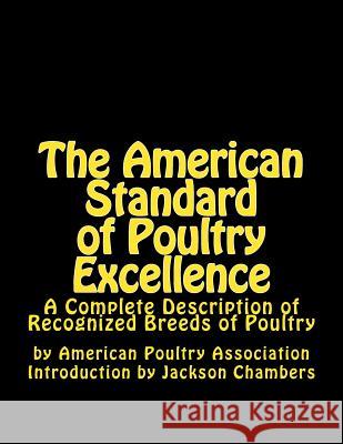 The American Standard of Poultry Excellence: A Complete Description of Recognized Breeds of Poultry American Poultry Association Jackson Chambers 9781543056310 Createspace Independent Publishing Platform
