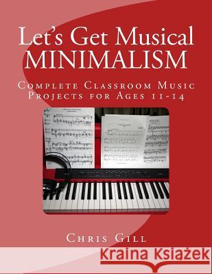 Minimalism: Complete Classroom Music Project for Ages 11-14 Chris Gill 9781543074253 Createspace Independent Publishing Platform