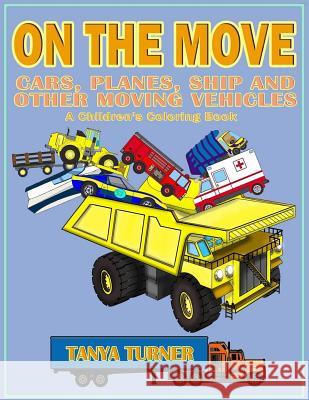 On the Move - Cars, Planes, Ship and Other Moving Vehicles: A Children's Coloring Book Tanya Turner 9781543080681