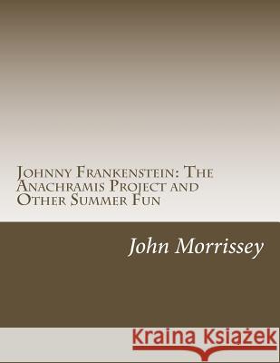 Johnny Frankenstein: The Anachramis Project and Other Summer Fun John Morrissey 9781543083224 Createspace Independent Publishing Platform