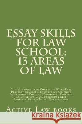 Essay Skills For Law School: 13 Areas of Law: Constitutional law Contracts Wills/Real Property Remedies/ Business Associations Professional Conduct Law Books, Active 9781543083927 Createspace Independent Publishing Platform