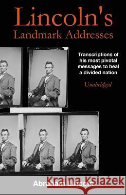 Lincoln's Landmark Addresses: Transcriptions of his most pivotal messages to heal a divided nation, unabridged Lincoln, Abraham 9781543119046 Createspace Independent Publishing Platform