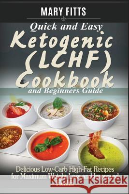 Quick & Easy Ketogenic (LCHF) Cooking with Beginners Guide: Delicious Low-Carb, High-Fat Recipes for Maxi-mum Weight Loss and Improved Health Fitts, Mary 9781543130409 Createspace Independent Publishing Platform