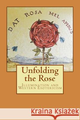 Unfolding the Rose: Illumination and Western Esotericism Mark Stavish Alfred DeStefan 9781543136241 Createspace Independent Publishing Platform