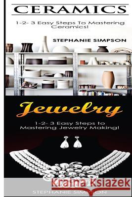 Ceramics & Jewelry: 1-2-3 Easy Steps to Mastering Ceramics! & 1-2-3 Easy Steps to Mastering Jewelry Making! Stephanie Simpson 9781543141078 Createspace Independent Publishing Platform