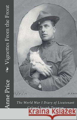 Vignettes From the Front: The World War I Diary of Lieutenant Colonel Joseph Twyman Price, Anne 9781543152746