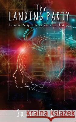 The Landing Party - Pleiadian Perspective on Ascension Book 3 Suzanne Lie 9781543154214