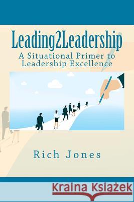 Leading2Leadership: A Situational Primer to Leadership Excellence Jones, Richard a. 9781543176445 Createspace Independent Publishing Platform