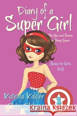 Diary of a SUPER GIRL - Book 1 - The Ups and Downs of Being Super: Books for Girls 9-12 Zakour, John 9781543179088 Createspace Independent Publishing Platform