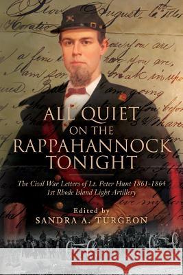 All Quiet on the Rappahannock Tonight: The Civil War Letters of Lt. Peter Hunt 1861-1864 1st Rhode Island Light Artillery Peter Hunt Sandra a. Turgeon 9781543205114