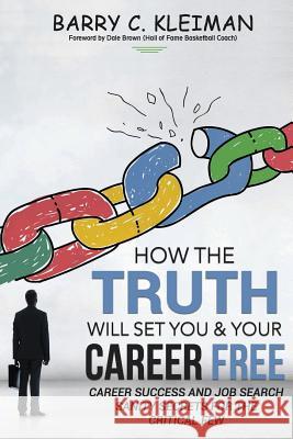 How the TRUTH Will Set You & Your Career Free: Career Success and Job Search Sanity For The Critical Few Brown, Dale 9781543207606