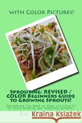 Sprouting: REVISED / COLOR Beginners Guide to Growing Sprouts!: Everything You Need to Know (In Color!) to Start Growing and Enjo Beerstecher, Jim 9781543212266