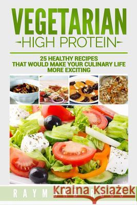 Vegetarian. High Protein: 25 healthy recipes that would make your culinary life Ross, Raymond 9781543220018