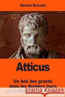 Atticus: Un Ami des grands dans les derniers jours de la République romaine Boissier, Gaston 9781543257397 Createspace Independent Publishing Platform