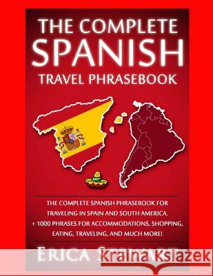 Spanish Phrasebook: The Complete Travel Phrasebook for Traveling to Spain and So: + 1000 Phrases for Accommodations, Shopping, Eating, Tra Erica Stewart 9781543271171 Createspace Independent Publishing Platform