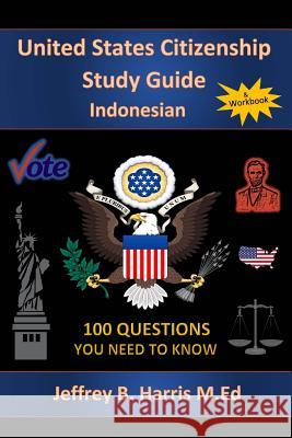 U.S. Citizenship Study Guide- Indonesian: 100 Questions You Need to Know Jeffrey B. Harris 9781543285512