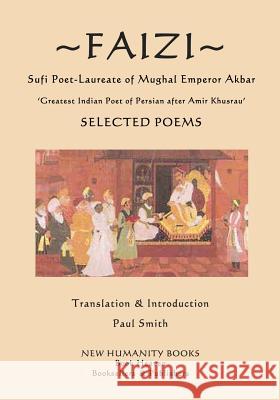 Faizi - Sufi Poet-Laureate of Mughal Emperor Akbar: Selected Poems - ?Greatest Indian Poet of Persian after Amir Khusrau? Smith, Paul 9781543299861