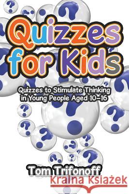 Quizzes for Kids: Quizzes to Stimulate Thinking in Young People Aged 10?16 Tom Trifonoff 9781543404166 Xlibris