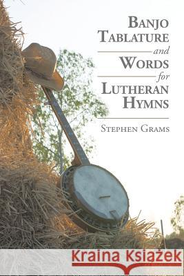 Banjo Tablature and Words for Lutheran Hymns Stephen Grams 9781543414271
