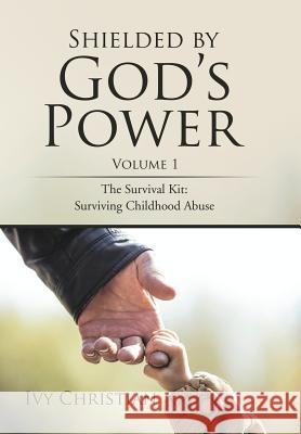 Shielded by God's Power: The Survival Kit: Surviving Childhood Abuse Ivy Christian 9781543433937