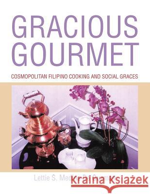 Gracious Gourmet: Cosmopolitan Filipino Cooking and Social Graces Lettie S. Medin 9781543435047